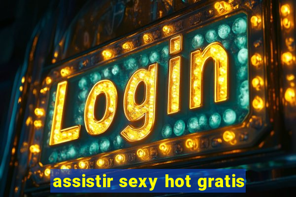 assistir sexy hot gratis